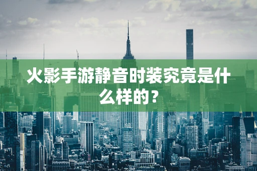 火影手游静音时装究竟是什么样的？