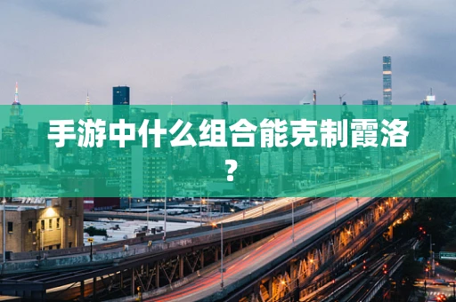 手游中什么组合能克制霞洛？
