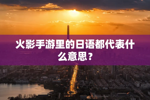 火影手游里的日语都代表什么意思？