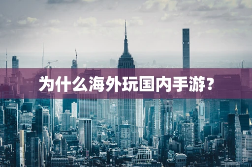 为什么海外玩国内手游？