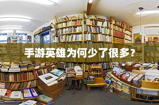手游英雄为何少了很多？