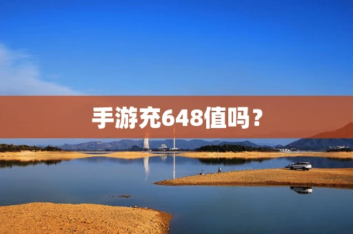 手游充648值吗？