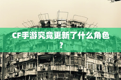 CF手游究竟更新了什么角色？