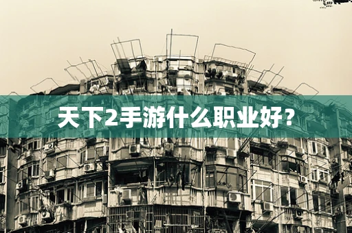 天下2手游什么职业好？