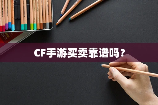 CF手游买卖靠谱吗？