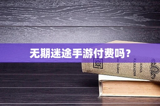 无期迷途手游付费吗？
