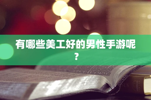 有哪些美工好的男性手游呢？