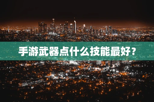 手游武器点什么技能最好？