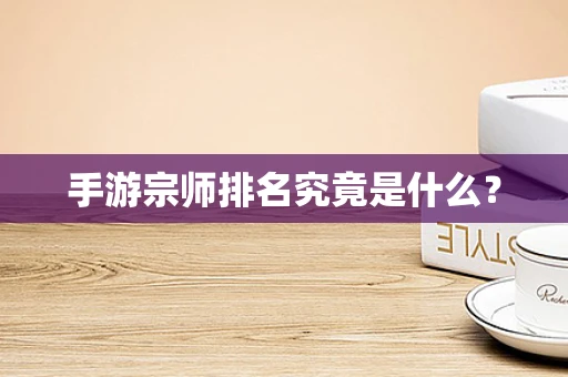 手游宗师排名究竟是什么？