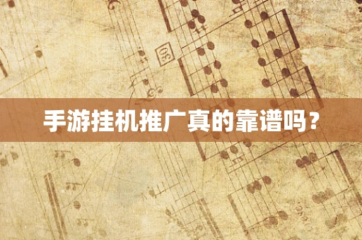手游挂机推广真的靠谱吗？