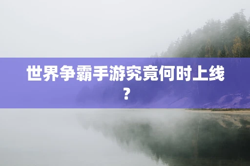 世界争霸手游究竟何时上线？