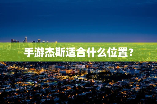 手游杰斯适合什么位置？