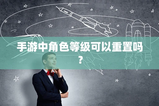 手游中角色等级可以重置吗？