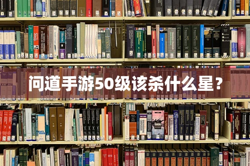 问道手游50级该杀什么星？