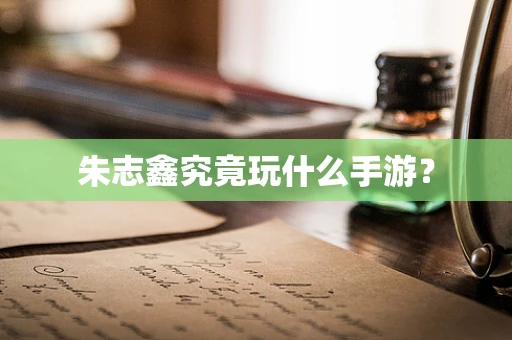 朱志鑫究竟玩什么手游？