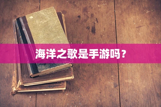 海洋之歌是手游吗？