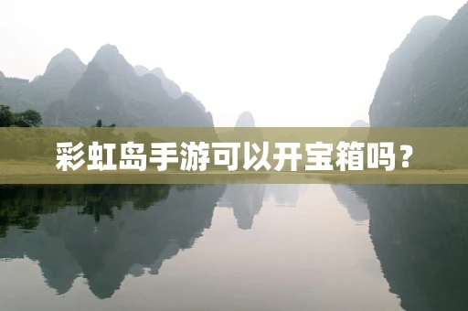 彩虹岛手游可以开宝箱吗？