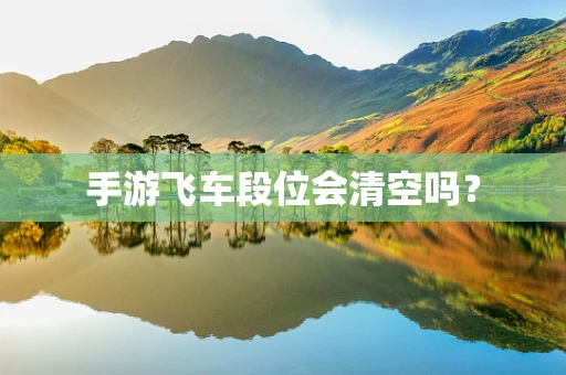 手游飞车段位会清空吗？
