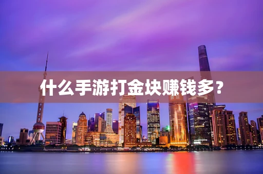 什么手游打金块赚钱多？