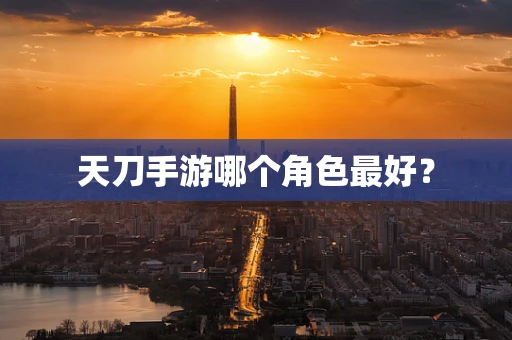 天刀手游哪个角色最好？