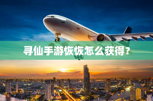 寻仙手游恢恢怎么获得？
