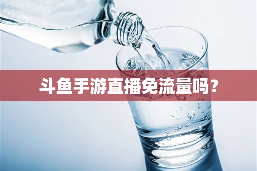 斗鱼手游直播免流量吗？