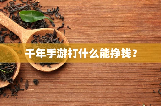 千年手游打什么能挣钱？