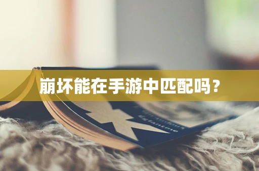 崩坏能在手游中匹配吗？