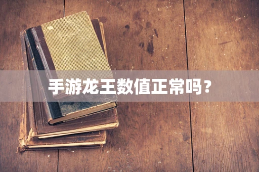手游龙王数值正常吗？
