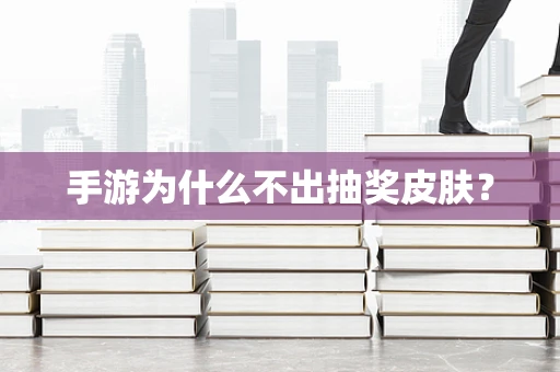 手游为什么不出抽奖皮肤？