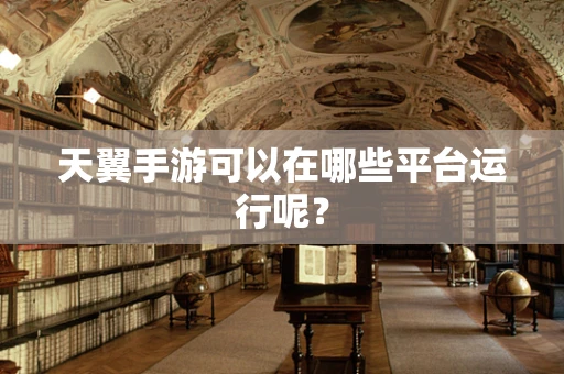 天翼手游可以在哪些平台运行呢？