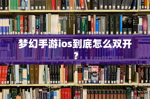 梦幻手游ios到底怎么双开？