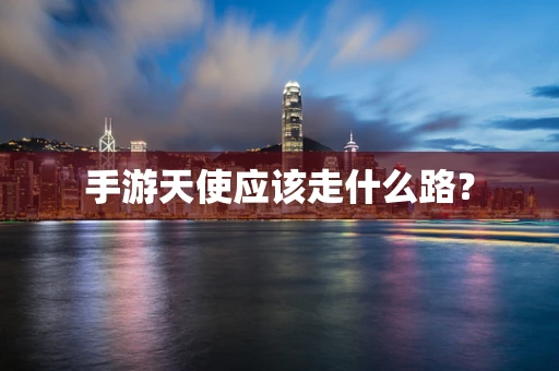 手游天使应该走什么路？