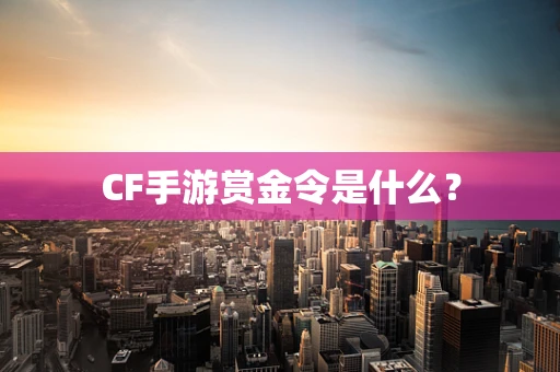 CF手游赏金令是什么？