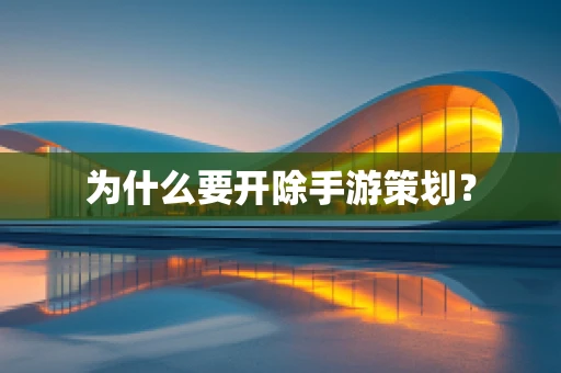 为什么要开除手游策划？