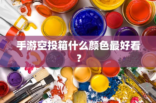 手游空投箱什么颜色最好看？