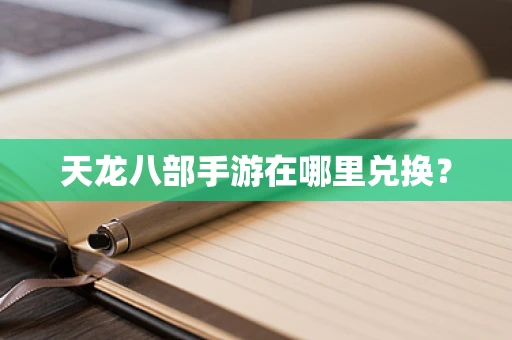 天龙八部手游在哪里兑换？