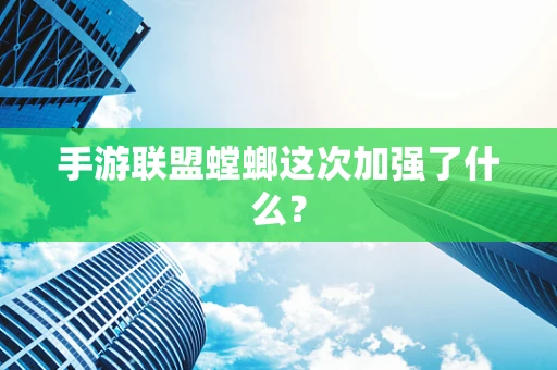 手游联盟螳螂这次加强了什么？