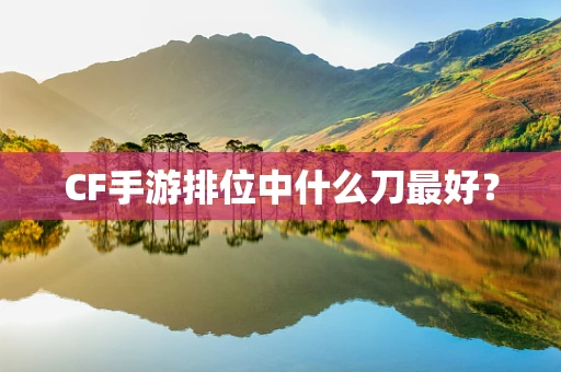 CF手游排位中什么刀最好？