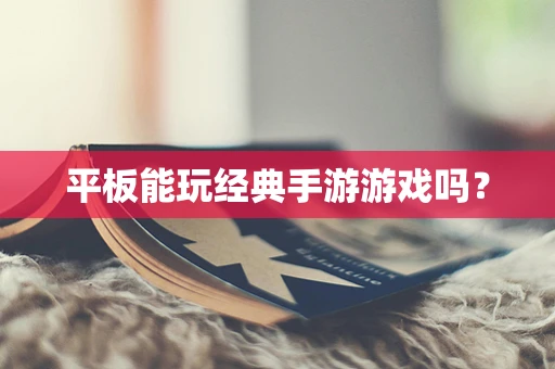 平板能玩经典手游游戏吗？