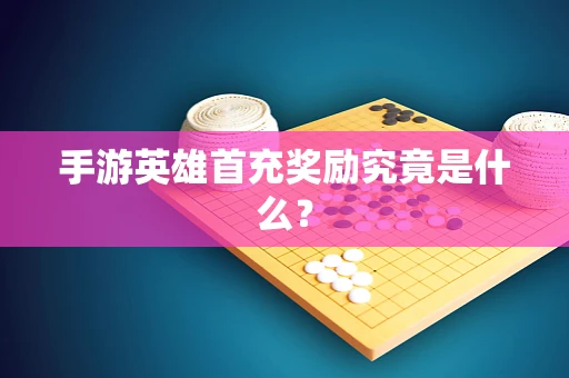 手游英雄首充奖励究竟是什么？