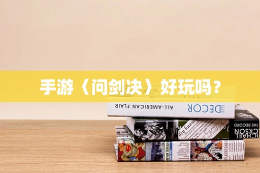 手游〈问剑决〉好玩吗？
