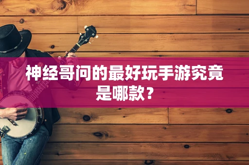 神经哥问的最好玩手游究竟是哪款？