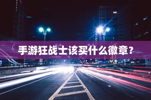 手游狂战士该买什么徽章？