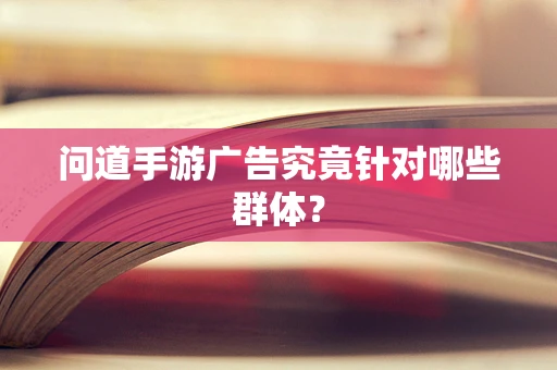 问道手游广告究竟针对哪些群体？