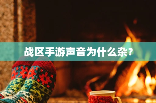 战区手游声音为什么杂？