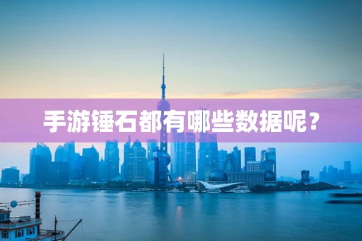 手游锤石都有哪些数据呢？