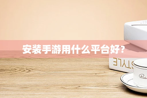 安装手游用什么平台好？