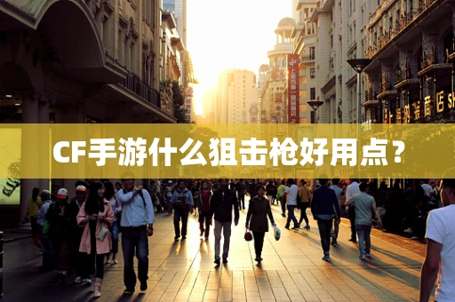 CF手游什么狙击枪好用点？