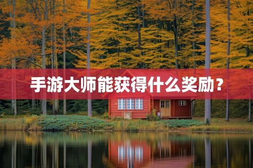 手游大师能获得什么奖励？